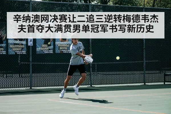 辛纳澳网决赛让二追三逆转梅德韦杰夫首夺大满贯男单冠军书写新历史